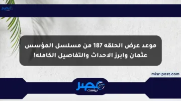 موعد عرض الحلقة 187 من مسلسل المؤسس عثمان وأبرز الأحداث والتفاصيل الكاملة!